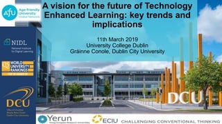 A vision for the future of Technology
Enhanced Learning: key trends and
implications
11th March 2019
University College Dublin
Gráinne Conole, Dublin City University
 