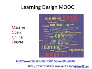 Learning Design MOOC


Massive
Open
Online
Course



  http://www.youtube.com/watch?v=eW3gMGqcZQc
          http://cloudworks.ac.uk/cloudscape/view/2417
                                             http://mooc.ca/
 