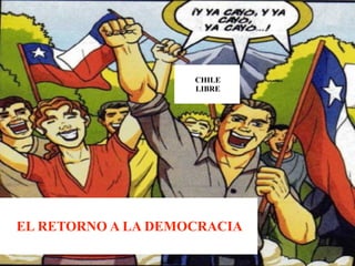 CHILE
                    LIBRE




EL RETORNO A LA DEMOCRACIA
 
