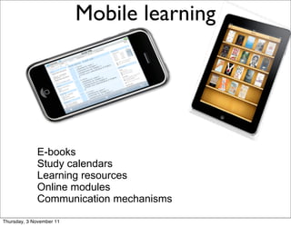 Mobile learning   7




             E-books
             Study calendars
             Learning resources
             Online modules
             Communication mechanisms

Thursday, 3 November 11
 