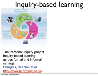 Inquiry-based learning   8




                          My community




  The Personal Inquiry project
  Inquiry-based learning
  across formal and informal
  settings
  Sharples, Scanlon et al.
  http://www.pi-project.ac.uk/
Thursday, 3 November 11
 