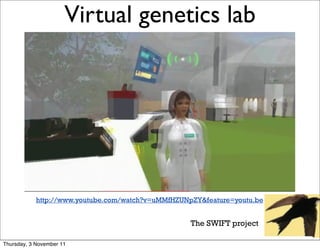 Virtual genetics lab                                9




            http://www.youtube.com/watch?v=uMMfHZUNpZY&feature=youtu.be


                                                    The SWIFT project

Thursday, 3 November 11
 