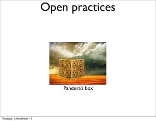 x

                              Open practices      13




                                  Pandora’s box




    Thursday, 3 November 11
 