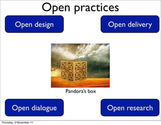 x

                              Open practices                  13




             Open design                          Open delivery




                                  Pandora’s box


           Open dialogue                          Open research
    Thursday, 3 November 11
 