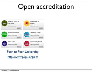Open accreditation




       Peer to Peer University
        http://www.p2pu.org/en/



Thursday, 3 November 11
 