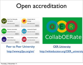 Open accreditation




       Peer to Peer University               OER University
        http://www.p2pu.org/en/   http://wikieducator.org/OER_university



Thursday, 3 November 11
 