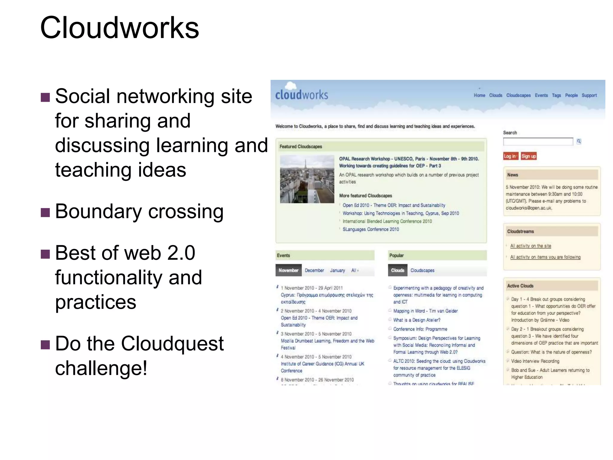 Cloudworks
 Social networking site
for sharing and
discussing learning and
teaching ideas
 Boundary crossing
 Best of web 2.0
functionality and
practices
 Do the Cloudquest
challenge!
 