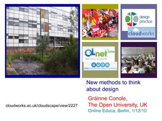 New methods to think
about design
Gráinne Conole,
The Open University, UK
Online Educa, Berlin, 1/12/10
cloudworks.ac.uk/cloudscape/view/2227
 