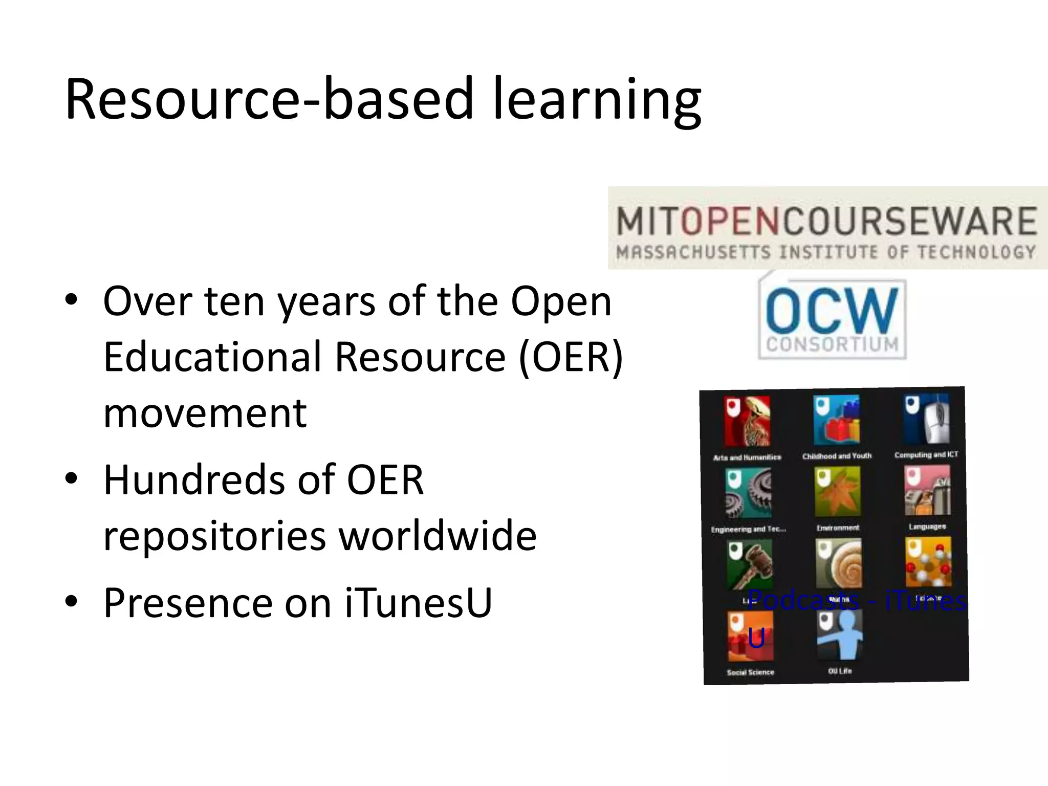 Resource-based learning


• Over ten years of the Open
  Educational Resource (OER)
  movement
• Hundreds of OER
  repositories worldwide
• Presence on iTunesU
 