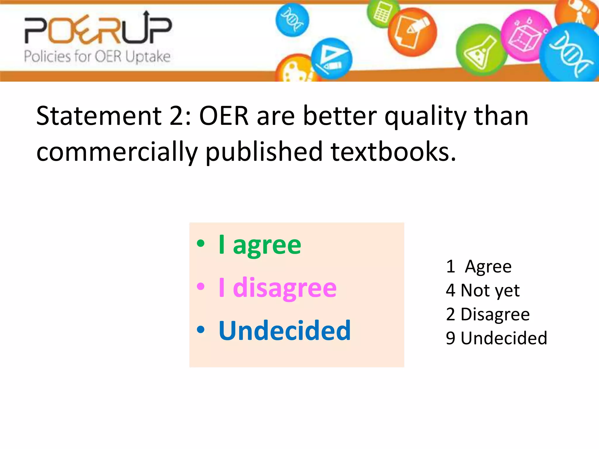 Statement 2: OER are better quality than
commercially published textbooks.


            • I agree
                                 1 Agree
            • I disagree         4 Not yet
                                 2 Disagree
            • Undecided          9 Undecided
 