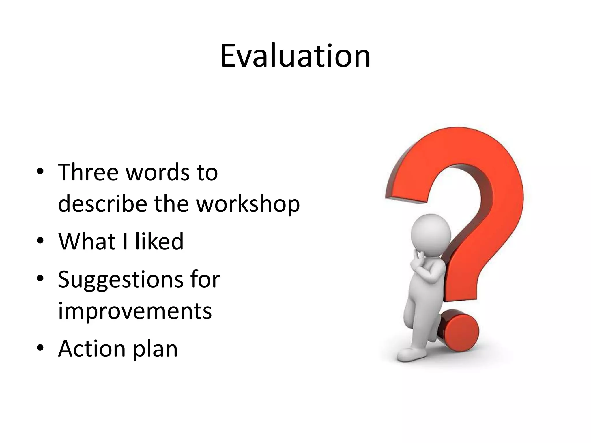 Evaluation


• Three words to
  describe the workshop
• What I liked
• Suggestions for
  improvements
• Action plan
 