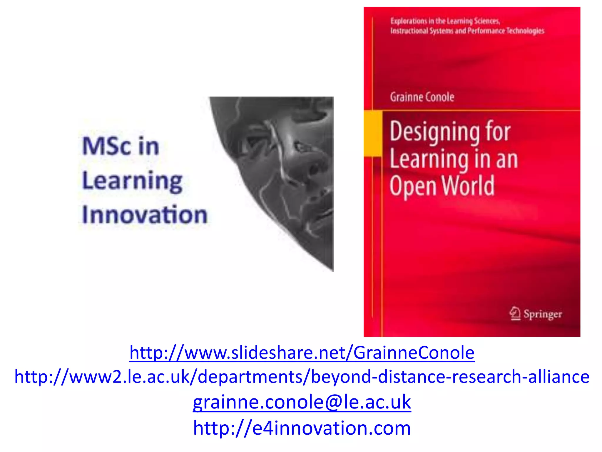 http://www.slideshare.net/GrainneConole
http://www2.le.ac.uk/departments/beyond-distance-research-alliance
                    grainne.conole@le.ac.uk
                    http://e4innovation.com
 