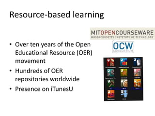 Resource-based learning


• Over ten years of the Open
  Educational Resource (OER)
  movement
• Hundreds of OER
  repositories worldwide
• Presence on iTunesU
 