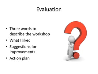 Evaluation


• Three words to
  describe the workshop
• What I liked
• Suggestions for
  improvements
• Action plan
 