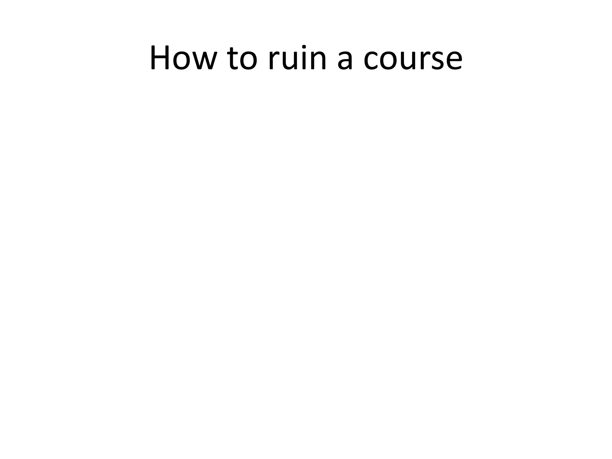 How to ruin a course
 