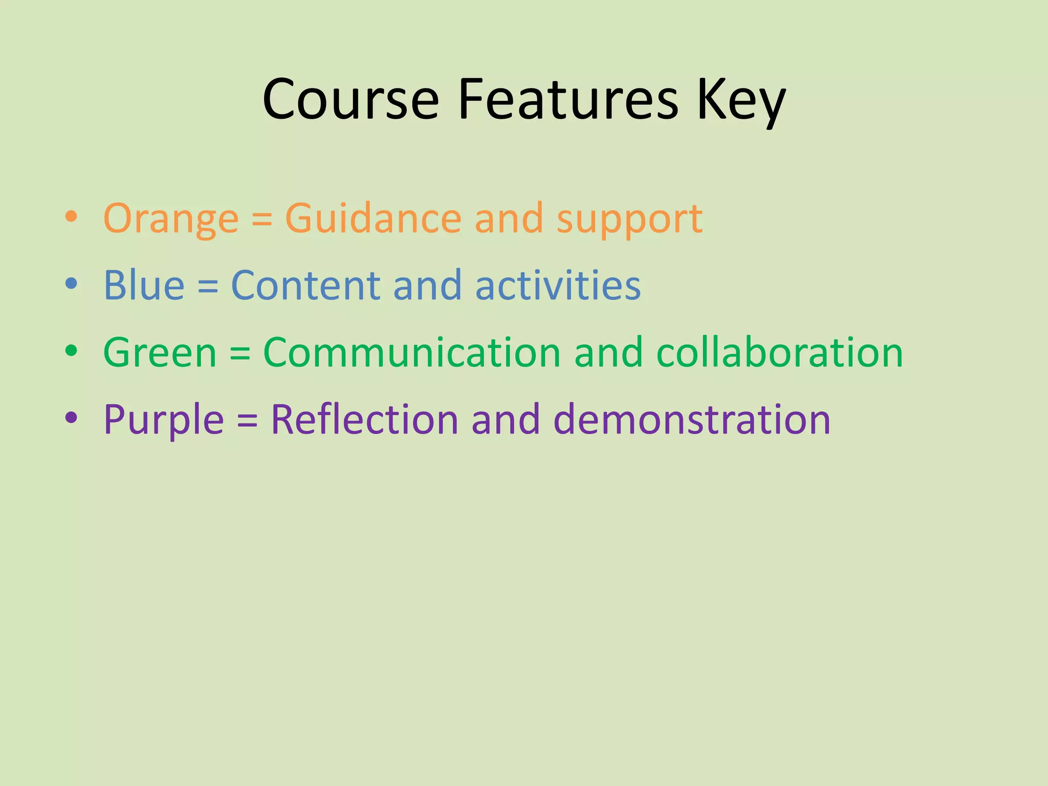 Course Features Key
•   Orange = Guidance and support
•   Blue = Content and activities
•   Green = Communication and collaboration
•   Purple = Reflection and demonstration
 