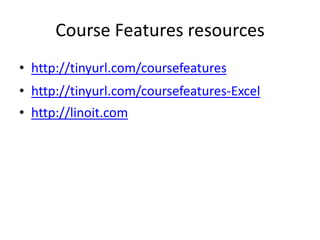 Course Features resources
• http://tinyurl.com/coursefeatures
• http://tinyurl.com/coursefeatures-Excel
• http://linoit.com
 