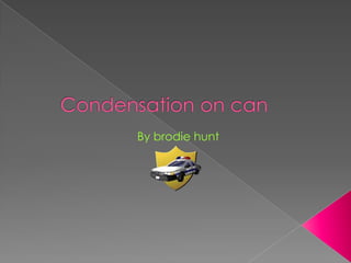 Condensation on can                       By brodie hunt  
