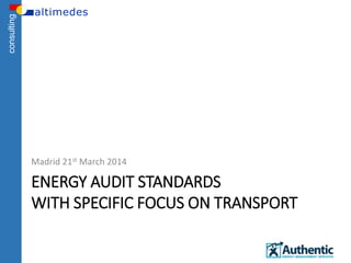 consulting
ENERGY AUDIT STANDARDS
WITH SPECIFIC FOCUS ON TRANSPORT
Madrid 21st March 2014
 