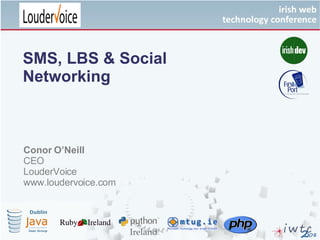 SMS, LBS & Social Networking Conor O’Neill CEO LouderVoice www.loudervoice.com Your Logo  Goes Here 