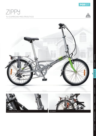 PGB107


Zippy
TU CAPRICHO MÁS PRÁCTICO                         12.4




                                                        INFANTIL
                                                        JUNIOR
                                                        PLEGABLES
                                                        E-BIKES
                                                        CONFORT
                                                        TREKKING
                                                        RUTA




Cuadro de aluminio 7005 T6   Fácil plegado
                                                        BMX/FREERIDE
                                                        MONTAÑA
 