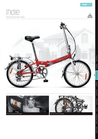 PGB109


Indie
UN ESTILO DE VIDA                                                13.2




                                                                        INFANTIL
                                                                        JUNIOR
                                                                        PLEGABLES
                                                                        E-BIKES
                                                                        CONFORT
                                                                        TREKKING
                                                                        RUTA




Bloqueo seguridad de plegado   Sencillo sistema de plegado
                                                                        BMX/FREERIDE
                                                                        MONTAÑA
 