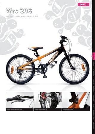 INF121


Wrc 206
FILOSOFÍA WRC EN ESTADO PURO




                                                                                             INFANTIL
                                                                                             JUNIOR
                                                                                             PLEGABLES
                                                                                             E-BIKES
                                                                                             CONFORT
                                                                                             TREKKING
                                                                                             RUTA




Cambio Shimano Revoshift RS35   Cuadro Aluminio 6061 T6   Cierre rápido de sillín
                                                                                             BMX/FREERIDE
                                                                                             MONTAÑA
 