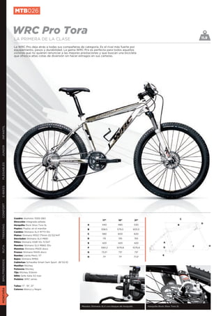 MTB026


               WRC Pro Tora                                                                                                                                11.9
               LA PRIMERA DE LA CLASE
               La WRC Pro deja atrás a todas sus compañeras de categoría. Es el rival más fuerte por
               equipamiento, pesos y durabilidad. La gama WRC Pro es perfecta para todos aquellos
               ciclistas que no quieren renunciar a las mejores prestaciones y que buscan una bicicleta
               que ofrezca altas cotas de diversión sin hacer estragos en sus carteras.
INFANTIL
JUNIOR
PLEGABLES
E-BIKES
CONFORT




               Cuadro: Aluminio 7005 DB3                                                                                                           C
                                                                                17”          19”             21”
               Dirección: Integrada sellada
                                                                                                                                                           D
               Horquilla: Rock Shox Tora SL                        A           440           480             530                              B
TREKKING




               Poploc: Poploc en el manillar                        B          558,5        579,5           603,5
               Cambio: Shimano SLX M773 10v
                                                                    C          580          600              620
               Platos: Shimano M552 175mm 22/32/44T
               Desviador: Shimano SLX M661                         D            115          130             150
               Piñón: Shimano HG81 10v 11/34T                       E          420           420             420                  A
               Mandos: Shimano SLX M660 30v                                                                                                                       H
RUTA




                                                                                                                                  G                    F
                                                                    F          1061,2      1076,8           1076,8
               Manetas: Shimano M505 disco
               Frenos: Shimano M445 disco                          G           73,5º         73º             73º
               Ruedas: Llanta Mavic 117                                                                                          E
                                                                   H            71º          71º            71,5º
               Bujes: Shimano RM65
BMX/FREERIDE




               Cubiertas: Schwalbe Smart Sam Sport 26”X2,10
               Manillar: Ritchey
               Potencia: Ritchey
               Tija: Ritchey 31,6mm
               Sillín: Selle Italia X2 man
               Pedales: WRC series


               Tallas: 17”, 19”, 21”
MONTAÑA




               Colores: Blanco y Negro




                                                               Mandos Shimano SLX con bloque de horquilla            Horquilla Rock Shox Tora SL
 