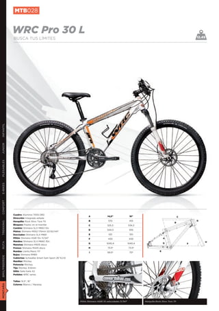 MTB028


               WRC Pro 30 L                                                                                                                             12.45
               BUSCA TUS LÍMITES
INFANTIL
JUNIOR
PLEGABLES
E-BIKES
CONFORT




               Cuadro: Aluminio 7005 DB3
                                                                     A               14,5”                16”                                   C
               Dirección: Integrada sellada
               Horquilla: Rock Shox Tora TK                          B                370                 410                                           D
TREKKING




                                                                                                                                           B
               Bloqueo: Poploc en el manillar                        C               525,3               534,3
               Cambio: Shimano SLX M663 10v
                                                                     D               544,3                555
               Platos: Shimano M552 175mm 22/32/44T
               Desviador: Shimano SLX M661                           E                120                 120
               Piñón: Shimano HG81 10v 11/34T                        F               430                  430                     A
               Mandos: Shimano SLX M660 30v                                                                                                                 H
RUTA




                                                                     G              1040,4               1040,4                   G                 F
               Manetas: Shimano M505 disco
               Frenos: Shimano M445 disco                            H               73,5º               73,5º
               Ruedas: Llanta Mavic 117                                                                                       E
                                                                     I               69,5º                70º
               Bujes: Shimano RM65
BMX/FREERIDE




               Cubiertas: Schwalbe Smart Sam Sport 26”X2,10
               Manillar: Ritchey
               Potencia: Ritchey
               Tija: Ritchey 31,6mm
               Sillín: Selle Italia X2
               Pedales: WRC series


               Tallas: 14,5”, 16”
MONTAÑA




               Colores: Blanco / Naranja




                                                              Piñón Shimano HG81 10 velocidades 11/34T            Horquilla Rock Shox Tora TK
 