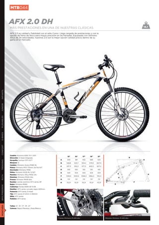 MTB044


               AFX 2.0 DH                                                                                                                                   14.1
               MÁS PRESTACIONES EN UNA DE NUESTRAS CLÁSICAS
               AFX 2.0 es calidad y fiabilidad con el sello Conor. Llega cargada de prestaciones y con la
               opción de freno de disco para mayor precisión en las frenadas. Equipadas con Shimano
               Altus de 24 velocidades, nuestras 2.0 son la mejor opción calidad precio dentro de su
               gama en el mercado.
INFANTIL
JUNIOR
PLEGABLES
E-BIKES
CONFORT




               Cuadro: Aluminio 6061 T6 V.2011
                                                                          13”      15”       17”      19”      21”
               Dirección: A-head integrada                                                                                                          B
               Horquilla: Suntour SF11-XCT                        A       330      381       432      483     533                                           D
TREKKING




               Bloqueo: Si                                        B      528,8    533,7     554,2    579,5    607,5
               Cambio: Shimano Acera M360 8v
                                                                  C      537,3    552,3     577,3    602,2    627,2
               Platos: Shimano M131 170mm 24/34/42T
               Desviador: Shimano M190                            D       100      100       120      120      140
               Piñón: Shimano HG30 8v 11/32T                      E       424      424       424      424     424
                                                                                                                                     A                          H
               Mandos: Shimano Altus M310 24v
RUTA




                                                                  F      1018,4   1033,4    1059,3   1084,3   1110,3
               Manetas: Shimano M445 disc                                                                                            G
               Frenos: Shimano M445 disc                          G       73º      73º       73º      73º      73º
               Ruedas: Llantas aluminio AFX series 26”            H      70,3º    70,3º     70,3º    70,3º    70,3º                                     F
               Bujes: Shimano RM65                                                                                               E
BMX/FREERIDE




               Cubiertas: Kenda K848 26”X1,95
               Manillar: AFX series curvado negro 600mm
               Potencia: AFX series A-head
               Tija: AFX series 27,2mm X 350mm
               Sillín: AFX series
               Pedales: AFX series
MONTAÑA




               Tallas: 13”, 15”, 17”, 19”, 21”
               Colores: Negro/Naranja y Rojo/Blanco




                                                                Frenos Shimano M-445 disc                              Manetas Shimano M-445 disc
 