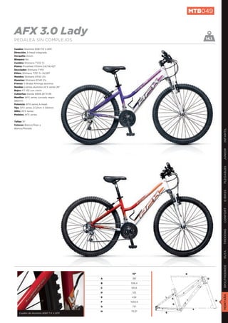 MTB049


AFX 3.0 Lady                                                            14.1
PEDALEA SIN COMPLEJOS

Cuadro: Aluminio 6061 T6 V.2011
Dirección: A-head integrada
Horquilla: Zoom
Bloqueo: No
Cambio: Shimano TY22 7v
Platos: Prowheel 170mm 24/34/42T
Desviador: Shimano TY10
Piñón: Shimano TZ21 7v 14/28T
Mandos: Shimano EF40 21v
Manetas: Shimano EF40 21v
Frenos: V-Brake Alhonga aluminio
Ruedas: Llantas aluminio AFX series 26”
Bujes: KT-122 con cierre
Cubiertas: Kenda K848 26”X1,95
Manillar: AFX series curvado negro
580mm
Potencia: AFX series A-head
Tija: AFX series 27,2mm X 350mm
Sillín: AFX series
Pedales: AFX series


Tallas: 15”
Colores: Blanco/Rojo y
Blanco/Morado




                                                                                   INFANTIL
                                                                                   JUNIOR
                                                                                   PLEGABLES
                                                                                   E-BIKES
                                                                                   CONFORT
                                                                                   TREKKING
                                                                                   RUTA
                                                                                   BMX/FREERIDE




                                               15”             B
                                          A    381                       D
                                          B   556,4

                                          C   551,6

                                          D    125
                                                                                   MONTAÑA




                                          E    424
                                                           A
                                                                               H
                                          F   1033,9
                                                           G
                                          G    73º
                                                                    F
                                          H   70,3º
    Cuadro de Aluminio 6061 T.6 V.2011                 E
 