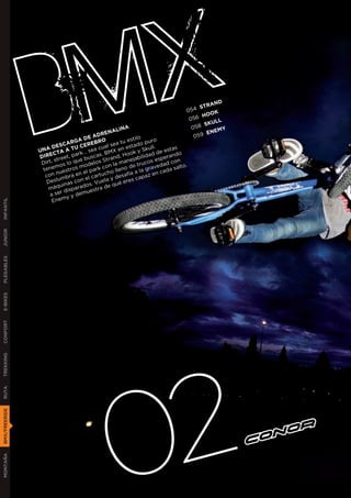 B M X  DES
                                 GA D
                                 U
                                       EA  DRE
                                            RO
                                                  NAL
                                                       INA

                            CAR CEREB al sea tu stado p .
                                              u
               UNA TA A T k… sea c BMX en ok y Sku de esta
                                                          estil
                                                          e
                                                                o
                                                                    uro
                                                                     ll       s
                                                                                05 4 S
                                                                                 056
                                                                                  058
                                                                                   059
                                                                                       TRA
                                                                                      HOO
                                                                                       SKU
                                                                                        ENE
                                                                                           ND
                                                                                           K
                                                                                           LL
                                                                                            MY



                      C
                 IRE eet, p      ar           .           o          d          o
               D                      bus cas      an d, H jabilida sperand
                Dir t, str lo que        elo s Str a mane rucos e          dc on
                       mos         mod rk con l no de t graveda salto.
                tene uestros            pa           lle         la     ca da
                        n            el          ho         aa
                  con mbra en el cartuc y desafí capaz en
                   De  slu          n           la
                               s co os. Vue qué er         es
                          uina
                   máq disparad estra de
                          r            u
                    a se y y dem
                     En  em
INFANTIL
JUNIOR
PLEGABLES
E-BIKES
CONFORT
TREKKING




                                              02
RUTA
BMX/FREERIDE
MONTAÑA
 
