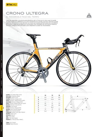 RTA082


               CRONO ULTEGRA
               EL INEXORABLE PASO DEL TIEMPO                                                                                     8.2

               Caen los segundos y la precisa aerodinámica de tu Crono es lo único que te puede
               ayudar a marcar la diferencia. En esos momentos es cuando una leve variación puede
               suponer una victoria o una derrota. La Crono es la pieza perfecta para los corredores
               de triatlón y para las pruebas de contrarreloj. Dos montajes de una misma máquina,
               Shimano Ultegra o 105 pensados para adaptarse a todas las necesidades.
INFANTIL
JUNIOR
PLEGABLES
E-BIKES
CONFORT




               Cuadro: Full Carbon fiber Crono
                                                                              50         53            56
               Dirección: Integrada sellada                                                                          B
               Horquilla: Carbon Crono                             A         500         530           560
TREKKING




               Cambio: Shimano Ultegra 6700                                                                                      D
                                                                   B         520        535,6          550
               Platos: Shimano Ultegra 6700 52/39T
                                                                   C          ---        ---           ---
               Desviador: Shimano Ultegra 6700
               Piñón: Shimano Ultegra 6700 10v 12/25T              D          80         90            125
                                                                                                                 A
               Mandos: Shimano Crono BS-79                         E         385         385           385
               Manetas: Crono series
RUTA




                                                                   F          ---       965,1          ---       G           H
               Frenos: Shimano Ultegra 6700
               Ruedas: Mavic Ksyrium Equipe                        G          76º        76º           76º
                                                                                                                         F
               Bujes: Mavic Ksyrium Equipe                         H         72,5º       73º           73º   E
               Cubiertas: Michelin Pro3 Light 700X23
BMX/FREERIDE




               Manillar: Deda Crono
               Potencia: Deda 01
               Tija: Crono series
               Sillín: Selle Italia Nekkar
               Pedales:No. (Opción Mavic PRINT)


               Tallas: 50, 53, 56cm
               Colores: Negro/Naranja
MONTAÑA
 