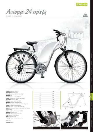 TRK089


Avenue 24 mixta
ELIGE EL CAMINO                                                                                                                          15.84




                                                                                                                                                 INFANTIL
                                                                                                                                                 JUNIOR
                                                                                                                                                 PLEGABLES
                                                                                                                                                 E-BIKES
                                                                                                                                                 CONFORT
Cuadro: Aluminio 7005 T6
                                                                                    17”
Dirección: Aluminio 1 1/8                                                                                           C
Horquilla: Suntour SF11 CR-8V V3 28”                        A                       432                                                  D
                                                                                                                                                 TREKKING

Bloqueo: No                                                                                                        B
                                                            B                       583
Cambio: Shimano Altus M310 8v
                                                            C                       612
Platos: Shimano M171 170mm 28/38/48T
Desviador: Shimano M191                                     D                       165
Piñón: Shimano HG30 8v 11/32T                               E                       450
Mandos: Shimano Altus M310 24v                                                                           A
                                                                                                                                                 RUTA




                                                            F                       1105
Manetas: Tektro aluminio con timbre integrado                                                                                            H
                                                            G                       72º                      G
Frenos: V-Brake Tektro aluminio
Ruedas: Llantas aluminio Mach1 210 28’’                                                                                          F
                                                            H                       70,5º
Bujes: Del. Shimano dynamo DH-2N35, Tras. Miche                                                    E
                                                                                                                                                 BMX/FREERIDE




Magnun 1007
Cubiertas: Schwalbe Silento 700X35
Manillar: Aluminio City
Potencia: Aluminio regulable City
Tija: Aluminio City 27,2mm
Sillín: Selle Italia FLX
Pedales: Paseo nylon antideslizante
                                                                                                                                                 MONTAÑA




Tallas: 17”
Colores: Blanco




                                                  Buje Shimano con dynamo DH-2N35           Manetas Tektro de aluminio con timbre integrado
 