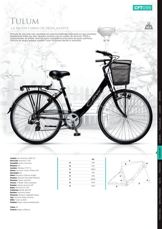 CFT099


Tulum
LA MEJOR FORMA DE DESPLAZARTE                                                                               14.3

Disfruta de una vida más saludable con esta bicicleta pensada para los que necesitan
desplazarse todos los días. Nuestro cocktail con un cuadro de aluminio 7005 y
componentes de primer nivel da como resultado una bicicleta de paseo perfecta.
Disfruta de largos paseos, nuestra Tulum te llevará donde lo necesites.




                                                                                                                   INFANTIL
                                                                                                                   JUNIOR
                                                                                                                   PLEGABLES
                                                                                                                   E-BIKES
                                                                                                                   CONFORT
Cuadro: 26” Aluminio 7005 T6
                                                                               16”
Dirección: Aluminio 1 1/8”                                                                         C
                                                         A                     410
                                                                                                                   TREKKING
Horquilla: Acero Unicrown                                                                      B            D
Bloqueo: No                                              B                     537
Cambio: Shimano TX71 7v
                                                         C                    516,9
Platos: Aluminio Tulum 170mm 42T
Desviador: No                                            D                     135
Piñón: Shimano TZ20 6v 14/28T                            E                     445         A
Mandos: Shimano Revoshift RS35 6v
                                                                                                                   RUTA




                                                         F                    1058,1
Manetas: Tektro aluminio                                                                   G                H
Frenos: V-Brake Tektro aluminio                          G                    72,5º
                                                                                                        F
Ruedas: Llantas aluminio 26”                             H                    70,5º    E
Bujes: Aluminio KT-A15
                                                                                                                   BMX/FREERIDE




Cubiertas: Kenda 26X1,50
Manillar: Aluminio Paseo
Potencia: Aluminio regulable Paseo
Tija: Aluminio Paseo 27,2mm
Sillín: Tulum confort
Pedales: Paseo nylon antideslizante


Tallas: 16’’
                                                                                                                   MONTAÑA




Colores: Negro y Blanco
 
