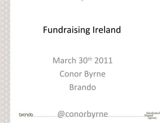 Fundraising Ireland March 30 th  2011 Conor Byrne Brando @conorbyrne 