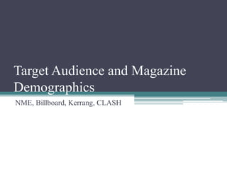 Target Audience and Magazine
Demographics
NME, Billboard, Kerrang, CLASH
 