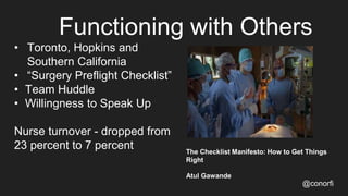 Functioning with Others
@conorfi
• Toronto, Hopkins and
Southern California
• “Surgery Preflight Checklist”
• Team Huddle
• Willingness to Speak Up
Nurse turnover - dropped from
23 percent to 7 percent The Checklist Manifesto: How to Get Things
Right
Atul Gawande
 