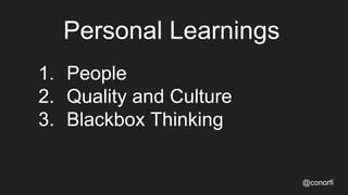 Personal Learnings
@conorfi
1. People
2. Quality and Culture
3. Blackbox Thinking
 