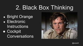2. Black Box Thinking
@conorfi
● Bright Orange
● Electronic
Instructions
● Cockpit
Conversations
 