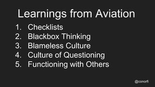 Learnings from Aviation
@conorfi
1. Checklists
2. Blackbox Thinking
3. Blameless Culture
4. Culture of Questioning
5. Func...