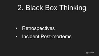 2. Black Box Thinking
• Retrospectives
• Incident Post-mortems
@conorfi
 