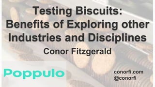 Testing Biscuits:
Benefits of Exploring other
Industries and Disciplines
Conor Fitzgerald
conorfi.com
@conorfi
 
