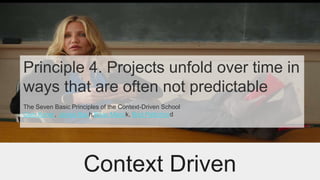 Principle 4. Projects unfold over time in
ways that are often not predictable
The Seven Basic Principles of the Context-Driven School
Cem Kaner, James Bach,Brian Marick, Bret Pettichord
@conorfiContext Driven
 