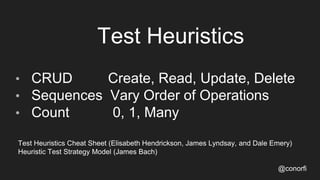 Test Heuristics
• CRUD Create, Read, Update, Delete
• Sequences Vary Order of Operations
• Count 0, 1, Many
Test Heuristic...