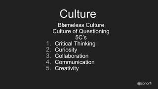 Culture
Blameless Culture
Culture of Questioning
5C’s
1. Critical Thinking
2. Curiosity
3. Collaboration
4. Communication
...
