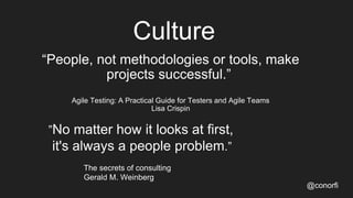 Culture
@conorfi
“People, not methodologies or tools, make
projects successful.”
Agile Testing: A Practical Guide for Test...