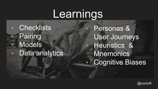 Learnings
• Checklists
• Pairing
• Models
• Data analytics
@conorfi
• Personas &
User Journeys
• Heuristics &
Mnemonics
• ...