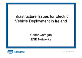 Infrastructure Issues for Electric
 Vehicle Deployment in Ireland


          Conor Garrigan
          ESB Networks
 