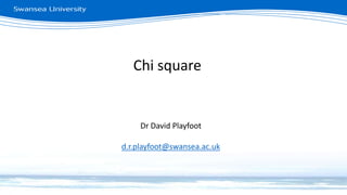 Chi square
Dr David Playfoot
d.r.playfoot@swansea.ac.uk
 